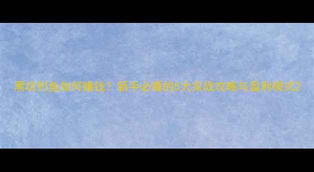 图片 黑坑钓鱼如何赚钱？新手必看的5大实战攻略与盈利模式2