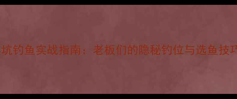 图片 黑坑钓鱼实战指南：老板们的隐秘钓位与选鱼技巧2