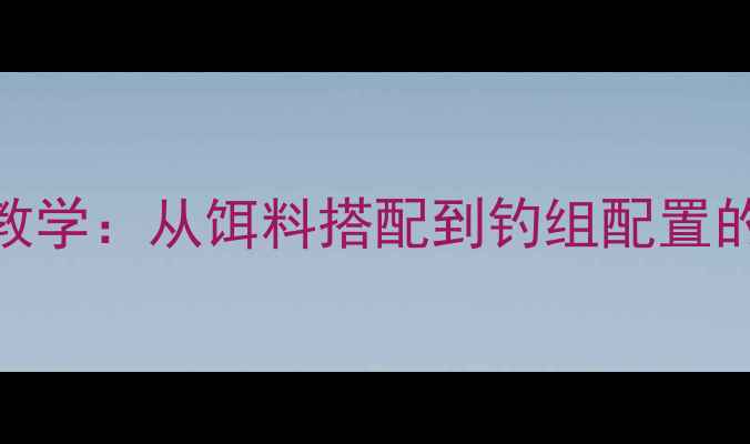 图片 黑坑钓鱼实战教学：从饵料搭配到钓组配置的15种高效技法