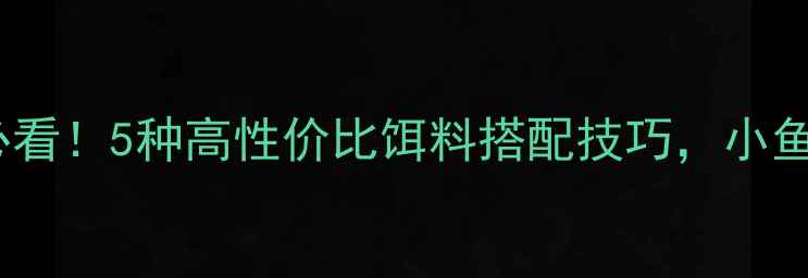 图片 黑坑钓鱼必看！5种高性价比饵料搭配技巧，小鱼连竿不断1