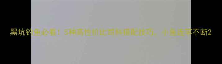 图片 黑坑钓鱼必看！5种高性价比饵料搭配技巧，小鱼连竿不断2