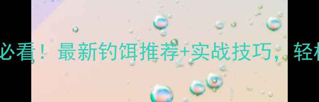 图片 黑坑钓鱼必看！最新钓饵推荐+实战技巧，轻松爆护！1