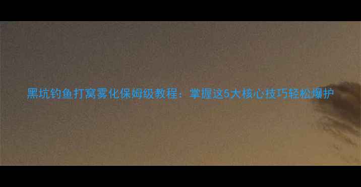 图片 黑坑钓鱼打窝雾化保姆级教程：掌握这5大核心技巧轻松爆护