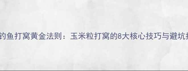 图片 黑坑钓鱼打窝黄金法则：玉米粒打窝的8大核心技巧与避坑指南2