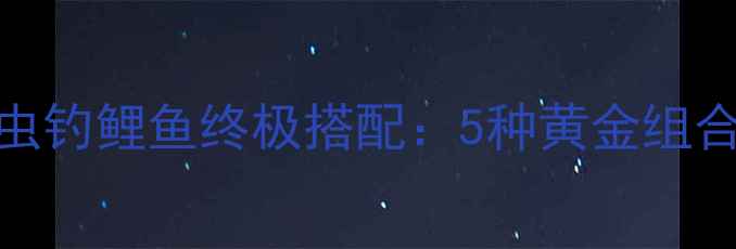 图片 黑坑钓鱼用红虫钓鲤鱼终极搭配：5种黄金组合+实战技巧全1