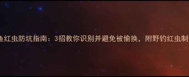 图片 黑坑钓鱼红虫防坑指南：3招教你识别并避免被偷换，附野钓红虫制作教程1