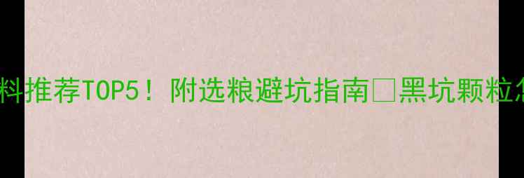 图片 黑坑钓鱼颗粒饲料推荐TOP5！附选粮避坑指南🎣黑坑颗粒怎么选才不空军1