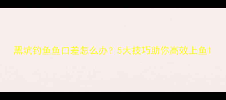 图片 黑坑钓鱼鱼口差怎么办？5大技巧助你高效上鱼1