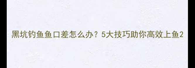 图片 黑坑钓鱼鱼口差怎么办？5大技巧助你高效上鱼2