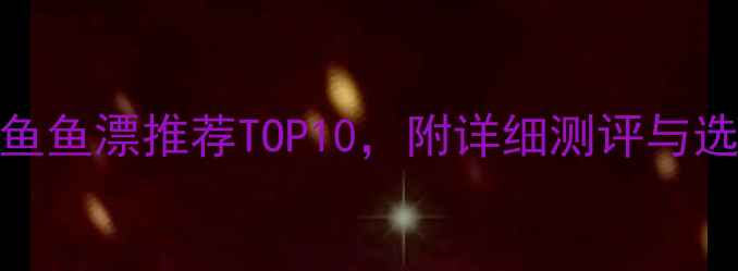 图片 黑坑钓鱼鱼漂推荐TOP10，附详细测评与选购指南