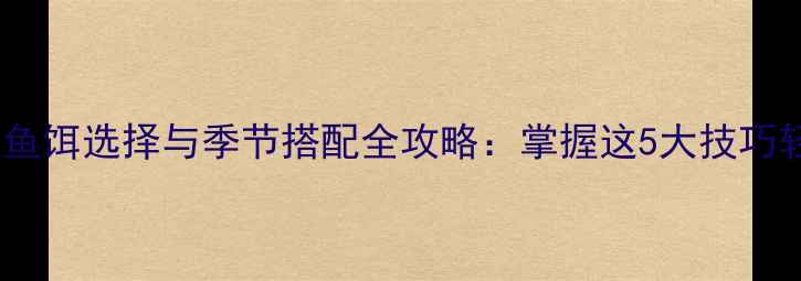 图片 黑坑钓鱼鱼饵选择与季节搭配全攻略：掌握这5大技巧轻松爆护2