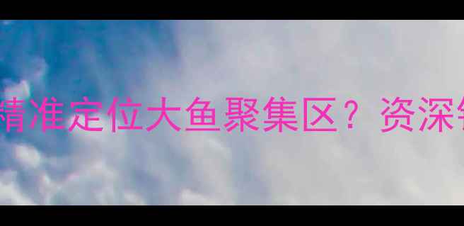 图片 黑坑钓鱼：如何精准定位大鱼聚集区？资深钓手的实战技巧1