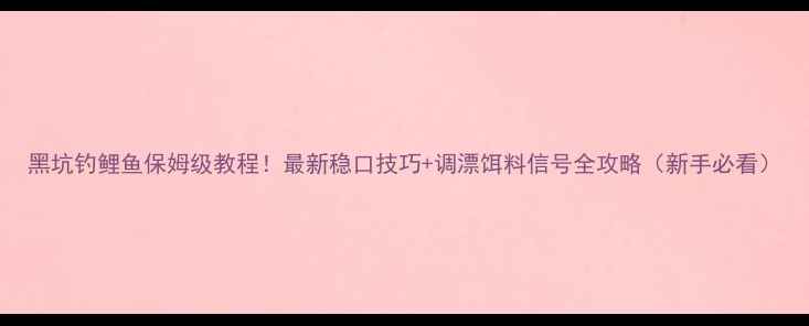 图片 黑坑钓鲤鱼保姆级教程！最新稳口技巧+调漂饵料信号全攻略（新手必看）