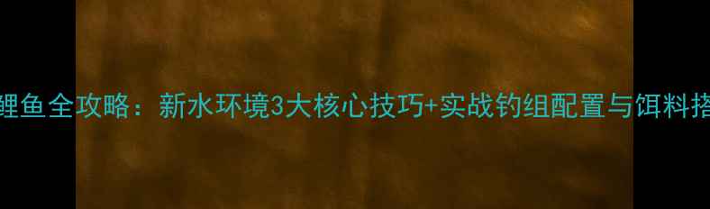 图片 黑坑钓鲤鱼全攻略：新水环境3大核心技巧+实战钓组配置与饵料搭配秘籍