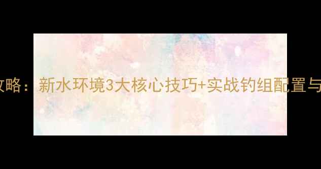 图片 黑坑钓鲤鱼全攻略：新水环境3大核心技巧+实战钓组配置与饵料搭配秘籍2