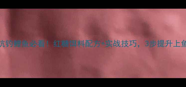 图片 黑坑钓鲤鱼必看！红糖饵料配方+实战技巧，3步提升上鱼率