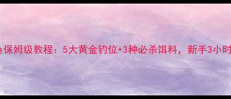 图片 黑坑钓鲫鱼保姆级教程：5大黄金钓位+3种必杀饵料，新手3小时爆护秘籍1