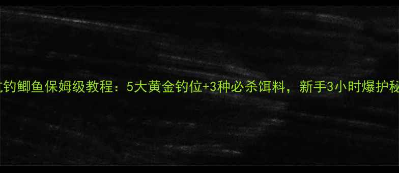 图片 黑坑钓鲫鱼保姆级教程：5大黄金钓位+3种必杀饵料，新手3小时爆护秘籍2