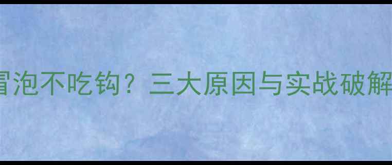 图片 黑坑鱼冒泡不吃钩？三大原因与实战破解技巧全1