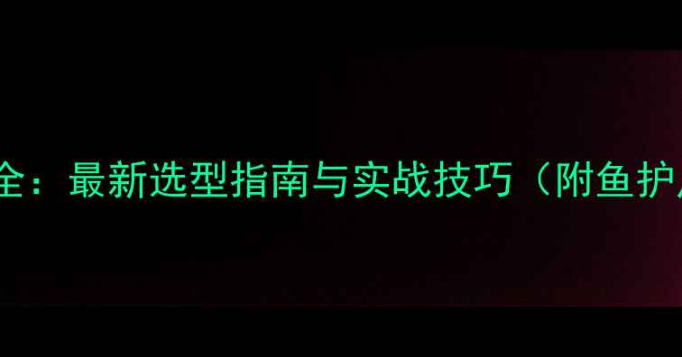 图片 黑坑鱼护尺寸全：最新选型指南与实战技巧（附鱼护尺寸对照表）1
