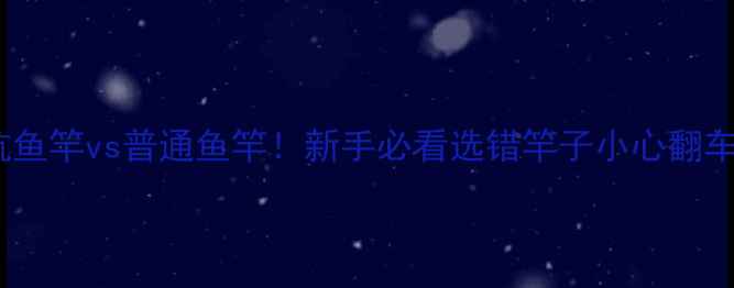 图片 黑坑鱼竿vs普通鱼竿！新手必看选错竿子小心翻车🎣1