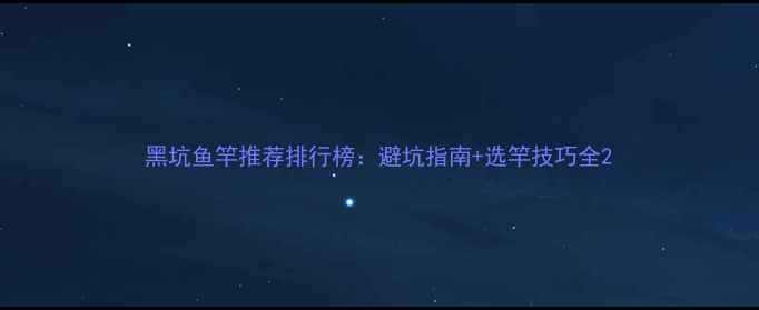 图片 黑坑鱼竿推荐排行榜：避坑指南+选竿技巧全2