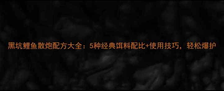 图片 黑坑鲤鱼散炮配方大全：5种经典饵料配比+使用技巧，轻松爆护