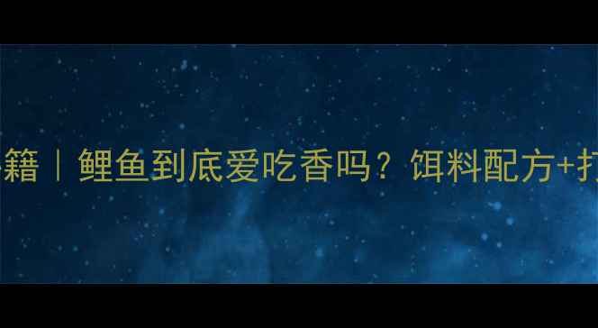 图片 黑坑鲤鱼诱食秘籍｜鲤鱼到底爱吃香吗？饵料配方+打窝技巧全公开1