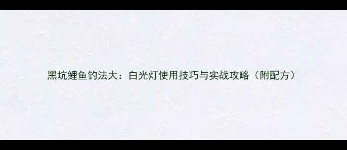 图片 黑坑鲤鱼钓法大：白光灯使用技巧与实战攻略（附配方）