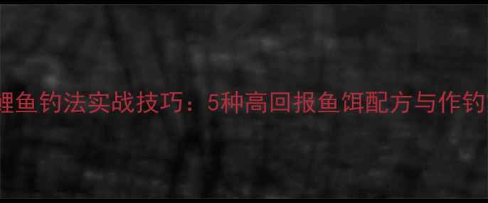 图片 黑坑鲤鱼钓法实战技巧：5种高回报鱼饵配方与作钓策略1