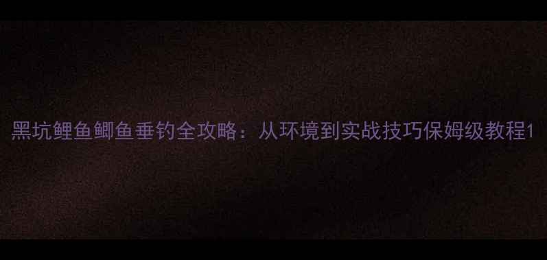 图片 黑坑鲤鱼鲫鱼垂钓全攻略：从环境到实战技巧保姆级教程1