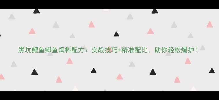 图片 黑坑鲤鱼鲫鱼饵料配方：实战技巧+精准配比，助你轻松爆护！