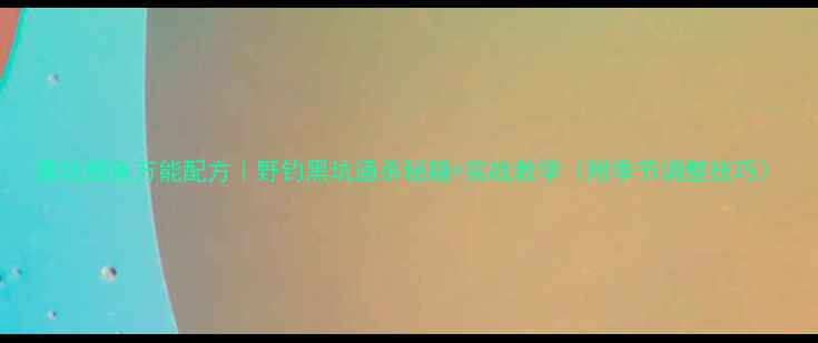 图片 黑坑鲫鱼万能配方｜野钓黑坑通杀秘籍+实战教学（附季节调整技巧）