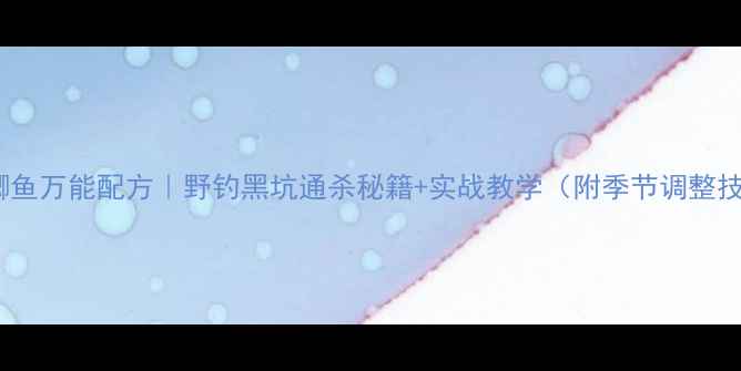 图片 黑坑鲫鱼万能配方｜野钓黑坑通杀秘籍+实战教学（附季节调整技巧）1
