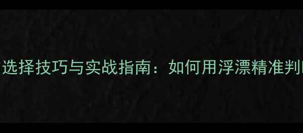 图片 黑坑鲫鱼垂钓漂的选择技巧与实战指南：如何用浮漂精准判断鱼情提升爆护率