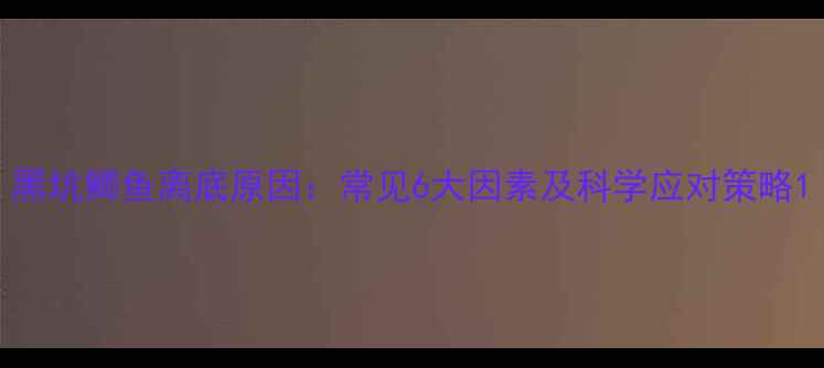 图片 黑坑鲫鱼离底原因：常见6大因素及科学应对策略1