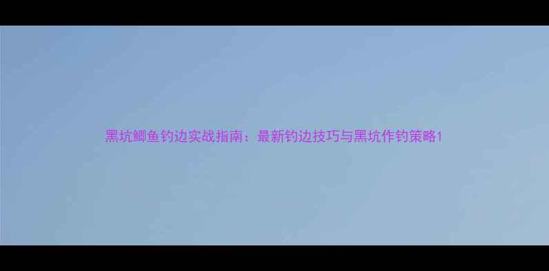 图片 黑坑鲫鱼钓边实战指南：最新钓边技巧与黑坑作钓策略1