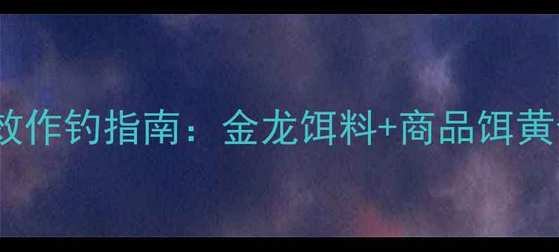 图片 黑坑鲫鱼高效作钓指南：金龙饵料+商品饵黄金配比实战1