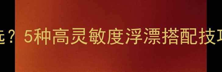 图片 黑坑鲫鱼鱼漂怎么选？5种高灵敏度浮漂搭配技巧，助你一鱼一条！