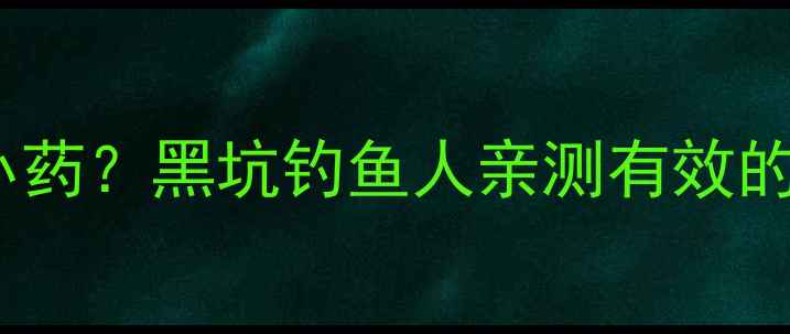 图片 黑旋风鱼饵加什么小药？黑坑钓鱼人亲测有效的5种配方及使用技巧