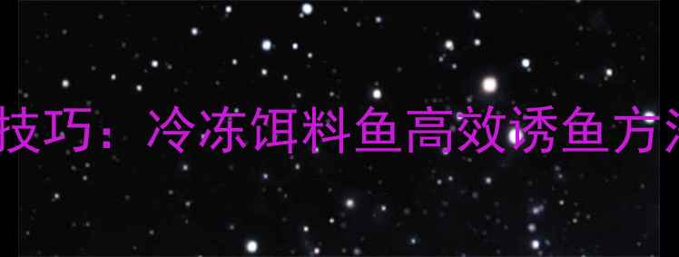 图片 黑鱼冬钓实战技巧：冷冻饵料鱼高效诱鱼方法与操作指南1
