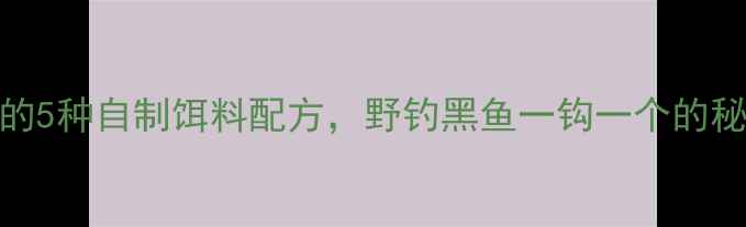 图片 黑鱼最爱的5种自制饵料配方，野钓黑鱼一钩一个的秘方大公开