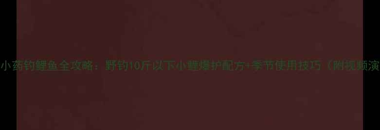 图片 龙魂小药钓鲤鱼全攻略：野钓10斤以下小鲤爆护配方+季节使用技巧（附视频演示）
