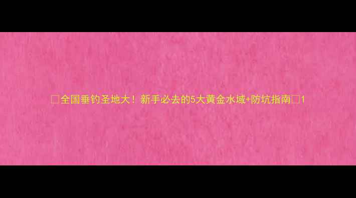 图片 🌊全国垂钓圣地大！新手必去的5大黄金水域+防坑指南🎣1