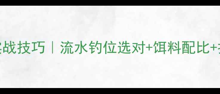 图片 🌊冬季野钓鲤鱼实战技巧｜流水钓位选对+饵料配比+打窝秘籍全公开🎣
