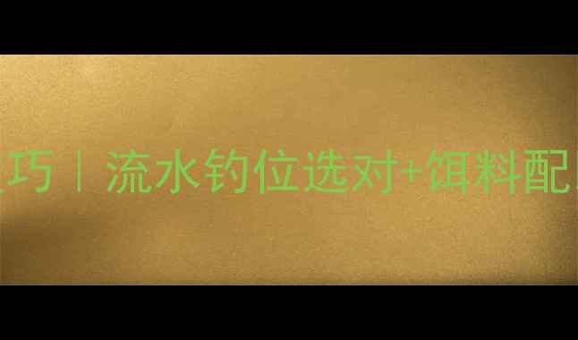 图片 🌊冬季野钓鲤鱼实战技巧｜流水钓位选对+饵料配比+打窝秘籍全公开🎣2