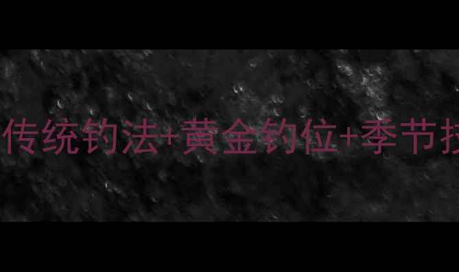 图片 🌊大鲫鱼爆护秘籍传统钓法+黄金钓位+季节技巧，新手必看！2