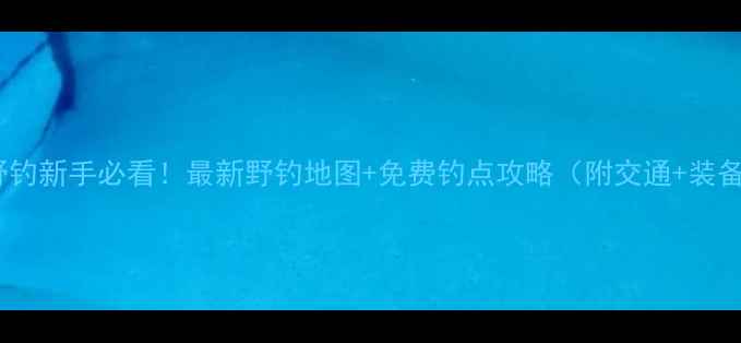 图片 🌊广州野钓新手必看！最新野钓地图+免费钓点攻略（附交通+装备清单）1