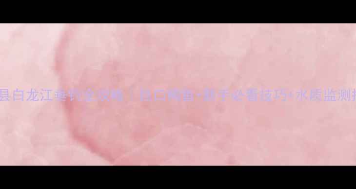 图片 🌊文县白龙江垂钓全攻略｜巨口鲫鱼+新手必看技巧+水质监测指南1