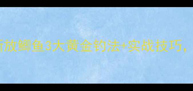 图片 🌊新手必看！新放鲫鱼3大黄金钓法+实战技巧，3小时爆护秘籍